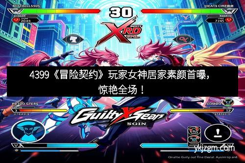 4399《冒险契约》玩家女神居家素颜首曝，惊艳全场！