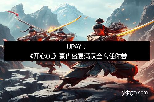 UPAY：《开心OL》豪门盛宴满汉全席任你尝