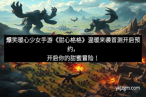 爆笑暖心少女手游《甜心格格》温暖来袭首测开启预约，开启你的甜蜜冒险！